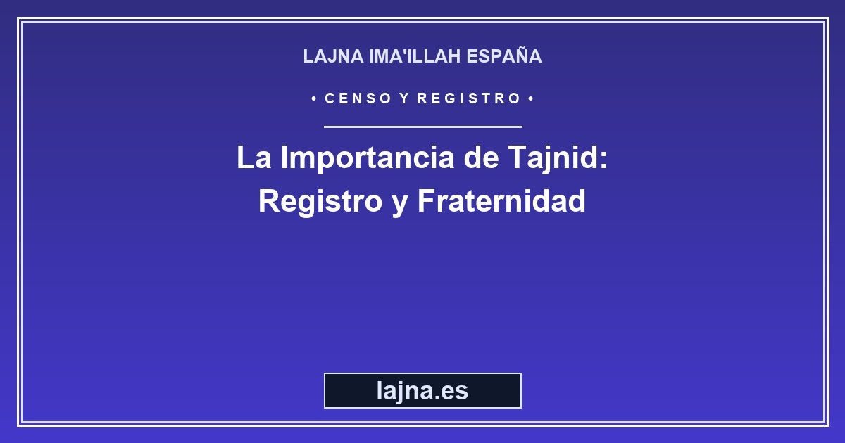 La Importancia de Tajnid: Registro, Fraternidad y Conexión Comunitaria